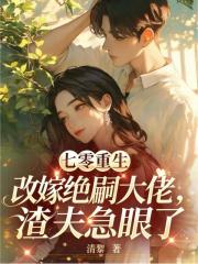 七零重生改嫁绝嗣大佬，渣夫急眼了在线阅读