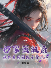 抄家流放后，我扛着病弱世子夺江山！在线阅读
