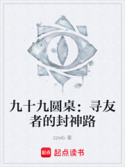 九十九圆桌：寻友者的封神路在线阅读