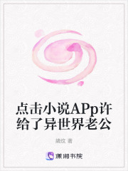 点击小说APp许给了异世界老公在线阅读