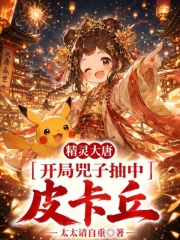 精灵大唐：开局兕子抽中皮卡丘在线阅读