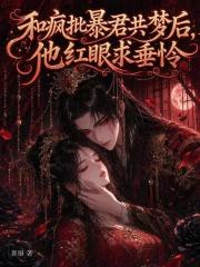 和疯批暴君共梦后，他红眼求垂怜在线阅读
