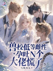 兽校低等雌性？孕吐后大佬们慌了在线阅读