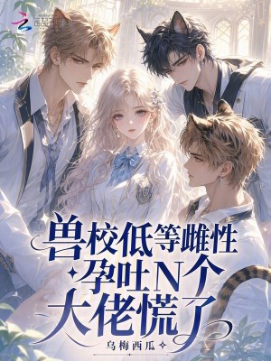 兽校低等雌性？孕吐后大佬们慌了封面
