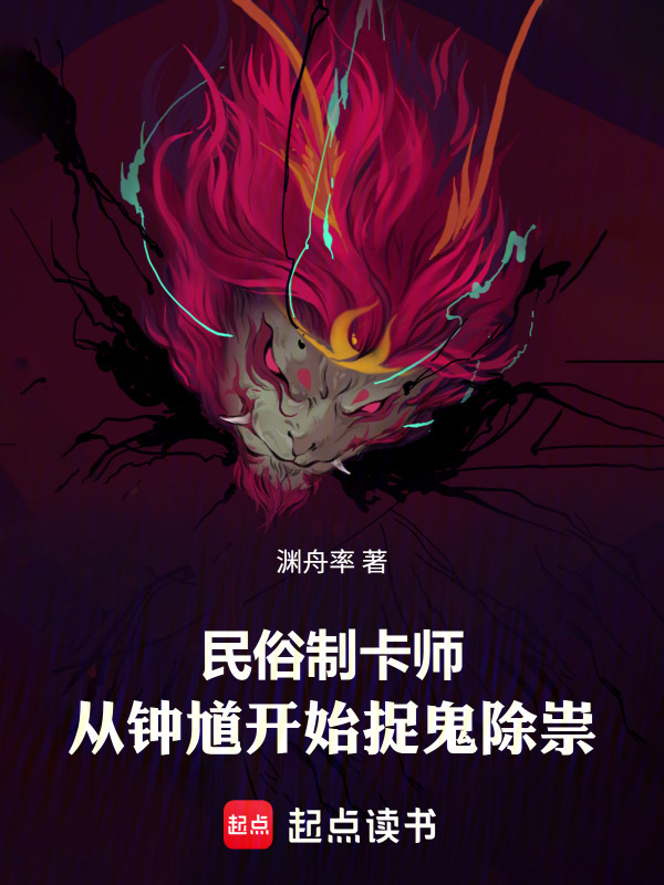 民俗制卡师：从钟馗开始捉鬼除祟(渊舟率)小说在线阅读-首发起点中文网