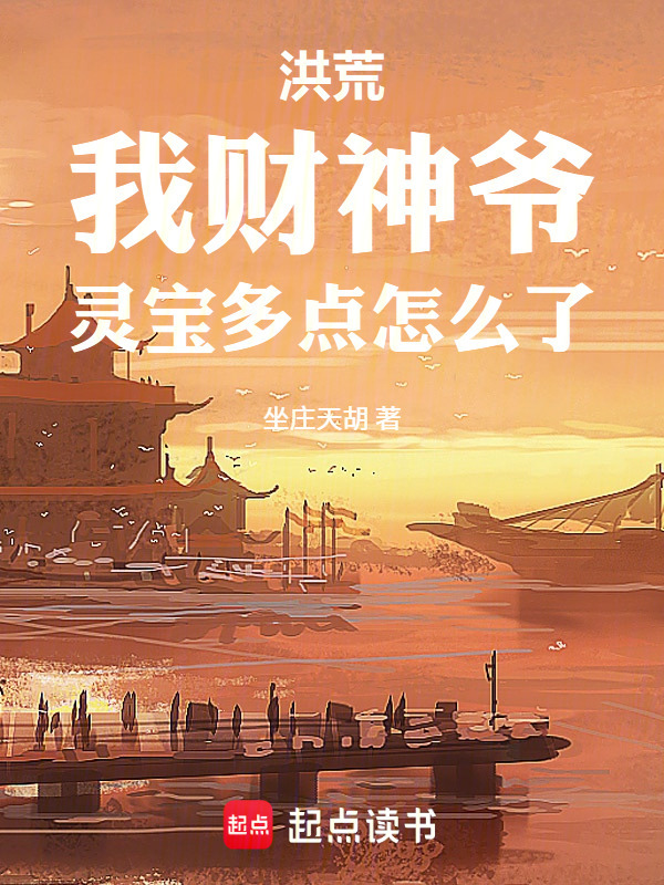洪荒：我财神爷，灵宝多点怎么了在线阅读