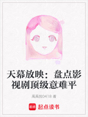 天幕放映：盘点影视剧顶级意难平在线阅读