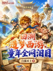 回溯造梦西游，童年全网泪目在线阅读