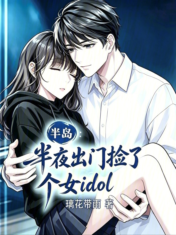 半岛：半夜出门捡了个女idol在线阅读