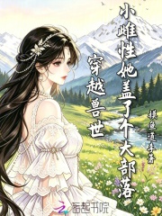穿越兽世，小雌性她盖了个大部落在线阅读
