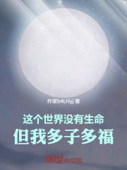 这个世界没有生命，但我多子多福在线阅读