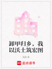 卸甲归乡，我以沃土筑宏图在线阅读