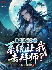 我都成仙帝了，系统让我去拜师？