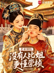 老弟别怕！没有人比姐更懂崇祯在线阅读