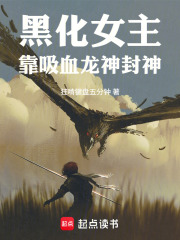 黑化女主靠吸血龙神封神在线阅读