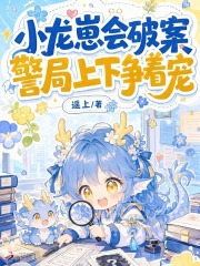 小龙崽会破案，警局上下争着宠在线阅读