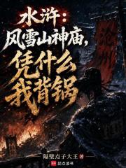 水浒：风雪山神庙，凭什么我背锅在线阅读