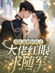 部队退婚娃娃亲，大佬红眼求随军在线阅读