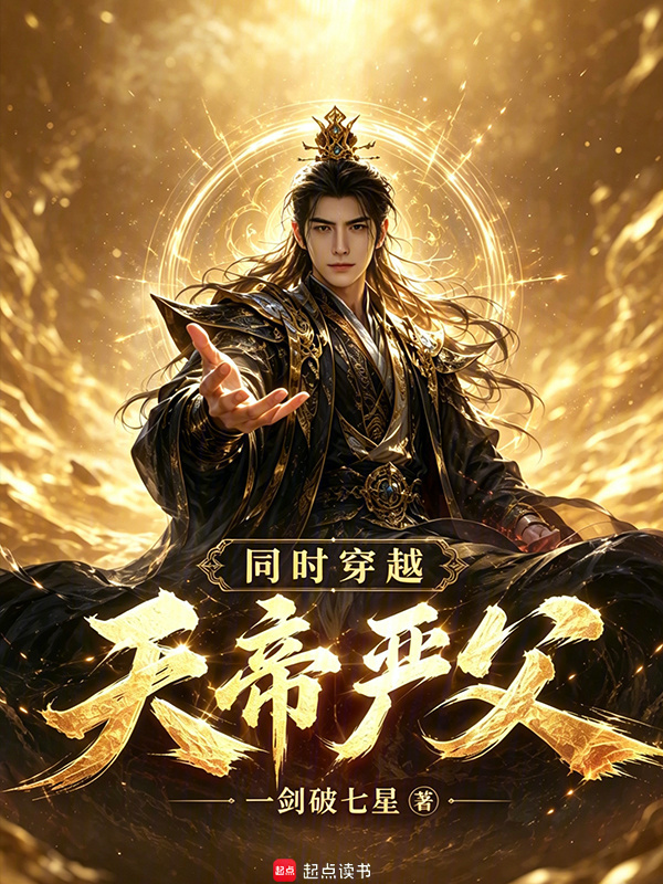 遮天：同时穿越，天帝严父在线阅读