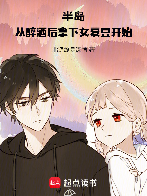 半岛：从醉酒后拿下女爱豆开始在线阅读
