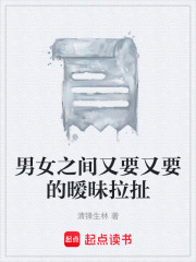 男女之间又要又要的暧昧拉扯在线阅读