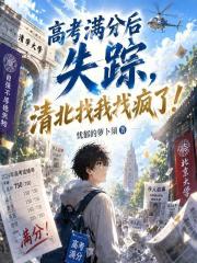 高考满分后失踪，清北找我找疯了在线阅读