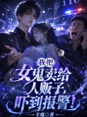 我把女鬼卖给人贩子，吓到报警！在线阅读
