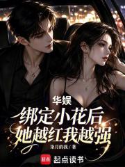 华娱：绑定小花后，她越红我越强在线阅读