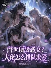兽世顶级恶女？大佬怎么排队求爱在线阅读