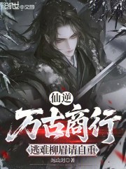 仙逆：万古商行，逃难柳眉请自重