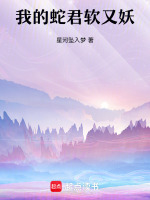 我的蛇君软又妖最新章节在线阅读