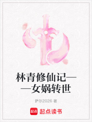 林青修仙记——女娲转世在线阅读