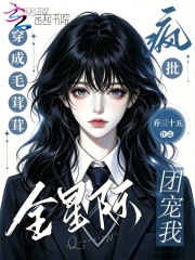 穿成毛茸茸，全星际疯批团宠我在线阅读