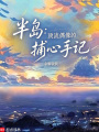 半岛：顶流偶像的捕心手记最新章节在线阅读