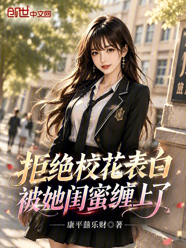 拒绝校花表白，被她闺蜜缠上了在线阅读