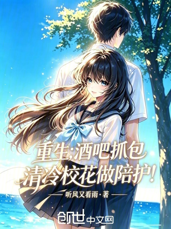重生，酒吧抓包清冷校花做陪护！在线阅读