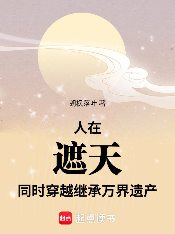 人在遮天，同时穿越继承万界遗产在线阅读