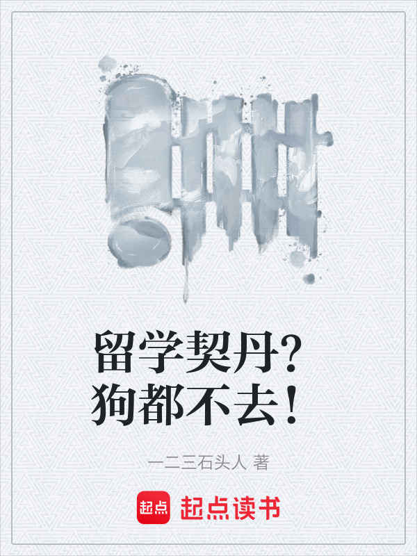 留学契丹？狗都不去！(一二三石头人)小说在线阅读-首发起点中文网