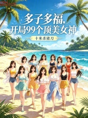 多子多福，开局99个顶美女神在线阅读