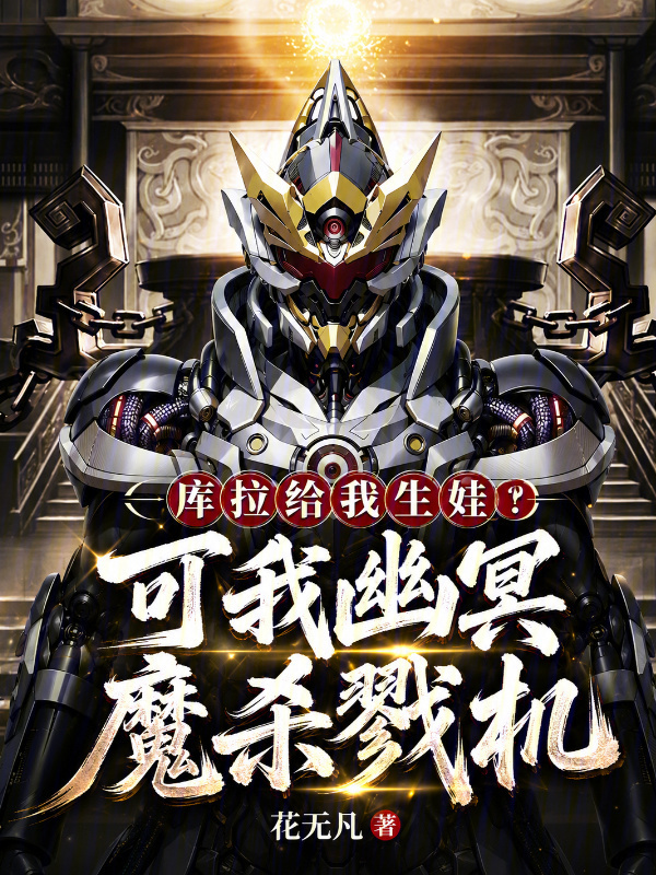 库拉给我生娃？可我幽冥魔杀戮机在线阅读