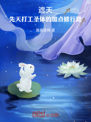 遮天：先天打工圣体的加点修行路在线阅读