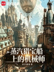 蒸汽猎宝船上的机械师在线阅读