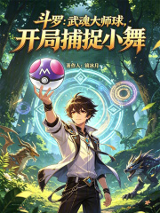 斗罗：武魂大师球，开局捕捉小舞在线阅读