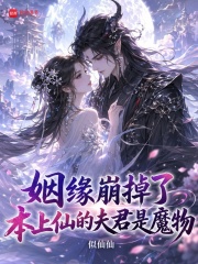 姻缘崩掉了，本上仙的夫君是魔物在线阅读