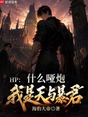 HP：什么哑炮，我是天与暴君在线阅读