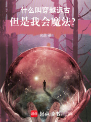 什么叫穿越远古，但是我会魔法？在线阅读
