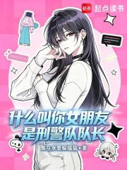 什么叫你女朋友是刑警队队长在线阅读