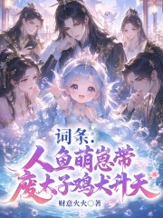 词条：人鱼萌崽带废太子鸡犬升天在线阅读
