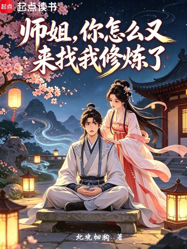 师姐，你怎么又来找我修炼了(北境细狗)小说在线阅读-首发起点中文网