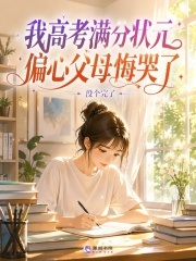 我高考满分状元，偏心父母悔哭了在线阅读